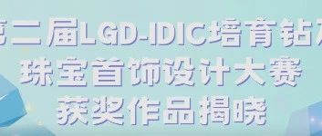 第二届LGD-IDIC培育钻石珠宝首饰设计大赛获奖作品揭晓