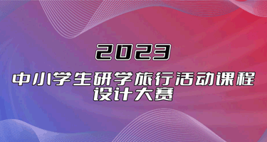 投票！2023中小学生研学旅行活动课程设计大赛