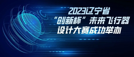 2023辽宁省“创新杯”未来飞行器设计大赛收官